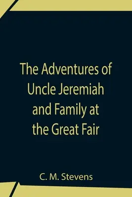 Dobrodružství strýce Jeremiáše a rodiny na velkém veletrhu; jejich postřehy a triumfy - The Adventures Of Uncle Jeremiah And Family At The Great Fair; Their Observations And Triumphs