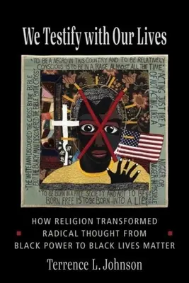 Svědčíme svými životy: Jak náboženství proměnilo radikální myšlení od Black Power k Black Lives Matter: Svědčíme svými životy. - We Testify with Our Lives: How Religion Transformed Radical Thought from Black Power to Black Lives Matter
