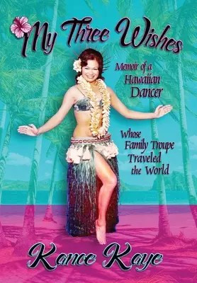 Moje tři přání: Vzpomínky havajské tanečnice, jejíž rodinná skupina procestovala celý svět - My Three Wishes: Memoir of a Hawaiian Dancer Whose Family Troupe Traveled The World