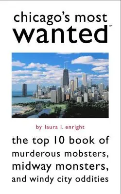 Nejhledanější zločinci Chicaga: Kniha 10 nejlepších vraždících mafiánů, monster z Midwaye a podivínů z Větrného města - Chicago's Most Wanted: The Top 10 Book of Murderous Mobsters, Midway Monsters, and Windy City Oddities