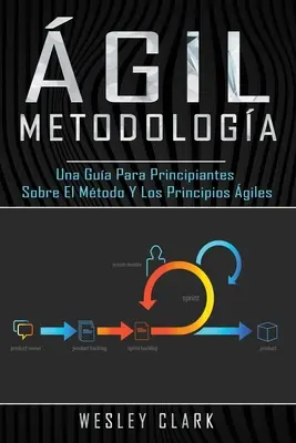 Metodologa gil: Una gua para principiantes sobre el mtodo y los principios giles(Libro En Espaol/Self Publishing Spanish Book Vers
