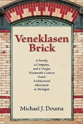 Venku je cihla: Rodina, firma a jedinečné holandské architektonické hnutí devatenáctého století v Michiganu - Veneklasen Brick: A Family, a Company, and a Unique Nineteenth-Century Dutch Architectural Movement in Michigan