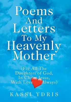 Básně a dopisy mé nebeské matce: (Pro všechny dcery Boží v Kristu Ježíši, vždy s láskou) - Poems and Letters to My Heavenly Mother: (For All the Daughters of God, in Christ Jesus, with Love Always)