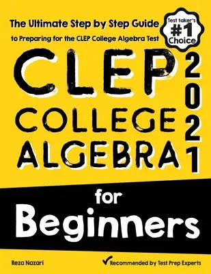 CLEP College Algebra pro začátečníky: Přehledný průvodce přípravou na test CLEP College Algebra pro začátečníky a nejúspěšnější příručka pro začátečníky. - CLEP College Algebra for Beginners: The Ultimate Step by Step Guide to Preparing for the CLEP College Algebra Test