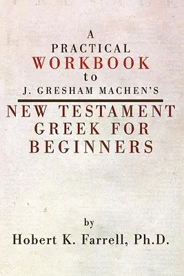 Praktická cvičebnice k novozákonní řečtině pro začátečníky J. Greshama Machena - Practical Workbook to J. Gresham Machen's New Testament Greek for Beginners
