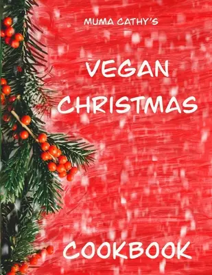 Veganská vánoční kuchařka Mumy Cathy: Veganská vánoční kuchařka: Snadné, chutné, slavnostní, výživné recepty na rostlinné bázi, bez krutosti, na Vánoce & Th. - Muma Cathy's Vegan Christmas Cookbook: Vegan Christmas Cookbook: Easy, Tasty, Festive, Nutritious plant based, Cruelty free recipes for Christmas & Th