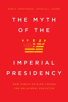 Mýtus císařského prezidentství: Jak veřejné mínění kontroluje jednostrannou exekutivu - The Myth of the Imperial Presidency: How Public Opinion Checks the Unilateral Executive