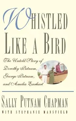 Pískal jako pták: Píšťalka: Nevyprávěný příběh Dorothy Putnamové, George Putnama a Amelie Earhartové. - Whistled Like a Bird: The Untold Story of Dorothy Putnam, George Putnam, and Amelia Earhart