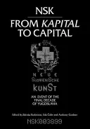Nsk od kapitálu ke kapitálu: Neue Slowenische Kunst-Událost posledního desetiletí Jugoslávie - Nsk from Kapital to Capital: Neue Slowenische Kunst-An Event of the Final Decade of Yugoslavia