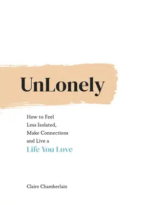 Unlonely: Jak se cítit méně izolovaně, navazovat vztahy a žít život, který milujete - Unlonely: How to Feel Less Isolated, Make Connections and Live a Life You Love
