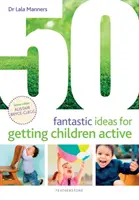 50 fantastických nápadů, jak přimět děti k aktivitě - 50 Fantastic Ideas for Getting Children Active