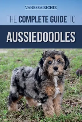 Úplný průvodce australskou mládeží: Příručka: Hledání, péče, výcvik, krmení, socializace a láska k vašemu novému australskému psovi (Aussidoodle) - The Complete Guide to Aussiedoodles: Finding, Caring For, Training, Feeding, Socializing, and Loving Your New Aussidoodle