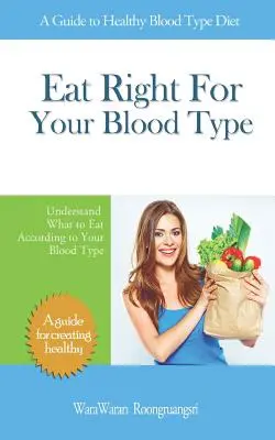 Jíst správně pro svou krevní skupinu: Pochopte, co jíst podle své krevní skupiny: Průvodce zdravou výživou podle krevní skupiny. - Eat Right for Your Blood Type: A Guide to Healthy Blood Type Diet, Understand What to Eat According to Your Blood Type