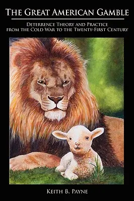 Velká americká hra: Teorie a praxe odstrašování od studené války do jednadvacátého století - Great American Gamble: Deterrence Theory and Practice from the Cold War to the Twenty-First Century