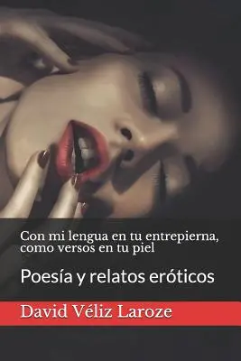 Con mi lengua en tu entrepierna, como versos en tu piel: Poesa y relatos erticos