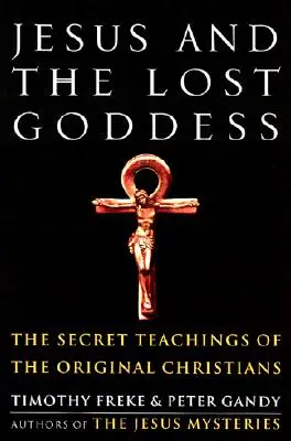 Ježíš a ztracená bohyně: Tajné učení původních křesťanů (The Secret Teachings of the Original Christians) - Jesus and the Lost Goddess: The Secret Teachings of the Original Christians