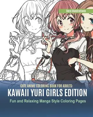Roztomilé anime omalovánky pro dospělé: Kawaii Yuri Girls Edition. Zábavné a relaxační omalovánky ve stylu manga - Cute Anime Coloring Book for Adults: Kawaii Yuri Girls Edition. Fun and Relaxing Manga Style Coloring Pages