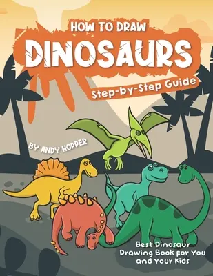 Jak kreslit dinosaury krok za krokem: Nejlepší kniha o kreslení dinosaurů pro vás a vaše děti - How to Draw Dinosaurs Step-by-Step Guide: Best Dinosaur Drawing Book for You and Your Kids