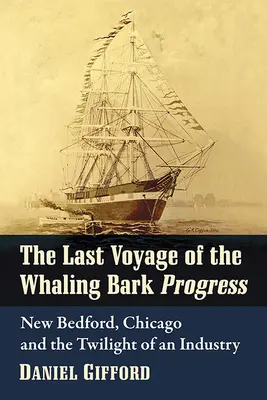 Poslední plavba velrybářské lodi Progress: New Bedford, Chicago a soumrak jednoho průmyslového odvětví. - The Last Voyage of the Whaling Bark Progress: New Bedford, Chicago and the Twilight of an Industry