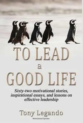 Jak vést dobrý život... Bohatství inspirace, motivace a vůdcovství - To Lead A Good Life... A Wealth of Inspiration, Motivation, and Leadership
