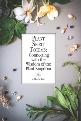 Totemy duchů rostlin: Spojení s moudrostí rostlinné říše - Plant Spirit Totems: Connecting with the Wisdom of the Plant Kingdom