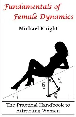 Základy ženské dynamiky: Praktická příručka, jak zaujmout ženu. - Fundamentals of Female Dynamics: The Practical Handbook to Attracting Women
