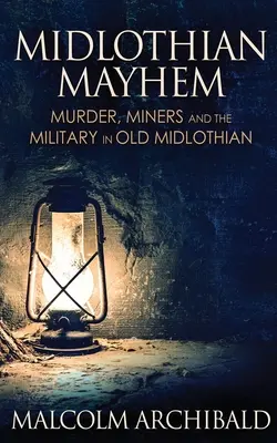 Midlothian Mayhem: Vraždy, horníci a armáda ve starém Midlothianu - Midlothian Mayhem: Murder, Miners and the Military in Old Midlothian