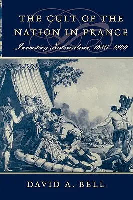 Kult národa ve Francii: Vynalézání nacionalismu, 1680-1800 - Cult of the Nation in France: Inventing Nationalism, 1680-1800