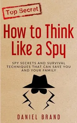 Jak myslet jako špion: Špionážní tajemství a techniky přežití, které mohou zachránit vás i vaši rodinu - How To Think Like A Spy: Spy Secrets and Survival Techniques That Can Save You and Your Family