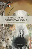Dekadentní orientalismus: Rozklad koloniální modernity - Decadent Orientalisms: The Decay of Colonial Modernity