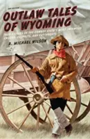 Outlaw Tales of Wyoming: Pravdivé příběhy nejznámějších zločinců, zločinců a hrdlořezů státu kovbojů. - Outlaw Tales of Wyoming: True Stories of the Cowboy State's Most Infamous Crooks, Culprits, and Cutthroats