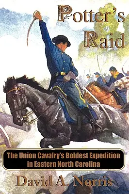 Potterův nájezd: Nejodvážnější výprava kavalerie Unie ve východní Severní Karolíně - Potter's Raid: The Union Cavalry's Boldest Expedition in Eastern North Carolina