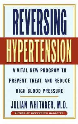Zvrácení hypertenze: Nový životně důležitý program pro prevenci, léčbu a snížení vysokého krevního tlaku - Reversing Hypertension: A Vital New Program to Prevent, Treat and Reduce High Blood Pressure