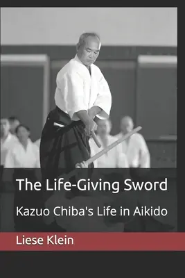 Životodárný meč: Život Kazua Chiby v aikidu - The Life-Giving Sword: Kazuo Chiba's Life in Aikido