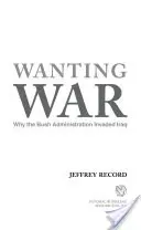 Chtít válku: Proč Bushova administrativa napadla Irák - Wanting War: Why the Bush Administration Invaded Iraq