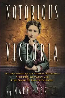 Notoricky známá Victoria: Necenzurovaný život Victorie Woodhullové - vizionářky, sufražetky a první ženy, která kandidovala na prezidentku - Notorious Victoria: The Uncensored Life of Victoria Woodhull - Visionary, Suffragist, and First Woman to Run for President