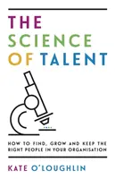 Věda o talentu: Jak najít, rozvíjet a udržet ty správné lidi ve vaší organizaci - The Science of Talent: How to find, grow and keep the right people in your organisation