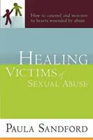 Uzdravení obětí sexuálního zneužívání: Jak poradit a sloužit srdcím zraněným zneužitím. - Healing Victims of Sexual Abuse: How to Counsel and Minister to Hearts Wounded by Abuse