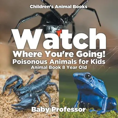 Dávej pozor, kam jdeš! Jedovatá zvířata pro děti - Kniha o zvířatech pro osmáky - Dětské knihy o zvířatech - Watch Where You're Going! Poisonous Animals for Kids - Animal Book 8 Year Old - Children's Animal Books