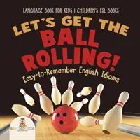 Rozjeďme to! Snadno zapamatovatelné anglické idiomy - Jazyková kniha pro děti - Dětské knihy ESL - Let's Get the Ball Rolling! Easy-to-Remember English Idioms - Language Book for Kids - Children's ESL Books