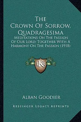 Koruna smutku, Quadragesima: (1918): Křížová cesta, Křížová cesta, Křížová cesta, Křížová cesta, Křížová cesta, Křížová cesta, Křížová cesta, Křížová cesta, Křížová cesta, Křížová cesta - The Crown of Sorrow, Quadragesima: Meditations on the Passion of Our Lord; Together with a Harmony on the Passion (1918)