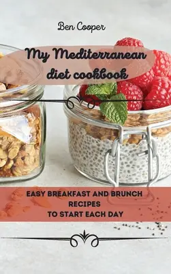 Moje kuchařka středomořské diety: Snadné snídaně a snídaňové recepty pro začátek každého dne - My Mediterranean Diet Cookbook: Easy Breakfast And Brunch Recipes To Start Each Day