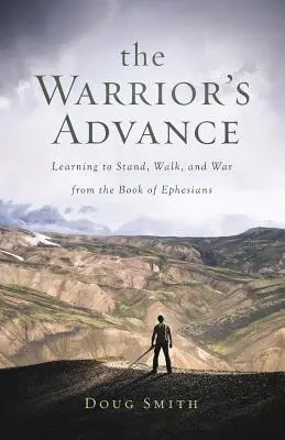 Nástup bojovníka: Z knihy Efezským: Učit se stát, chodit a bojovat - The Warrior's Advance: Learning to Stand, Walk, and War from the Book of Ephesians
