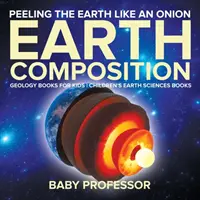 Loupání Země jako cibule: Složení Země - Knihy o geologii pro děti - Dětské knihy o vědách o Zemi - Peeling The Earth Like An Onion: Earth Composition - Geology Books for Kids - Children's Earth Sciences Books