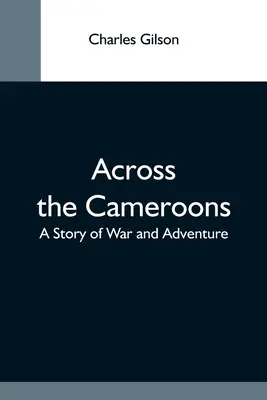 Napříč Kamerunem: Příběh o válce a dobrodružství - Across The Cameroons: A Story Of War And Adventure
