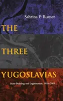 Tři Jugoslávie: Budování státu a jeho legitimizace v letech 1918-2005 - The Three Yugoslavias: State-Building and Legitimation, 1918-2005