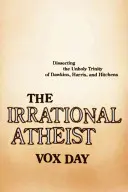 Iracionální ateista: Rozbor nesvaté trojice Dawkins, Harris a Hitchens. - The Irrational Atheist: Dissecting the Unholy Trinity of Dawkins, Harris, and Hitchens