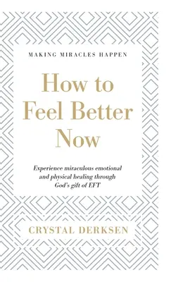 Jak se teď cítit lépe: Zažijte zázračné emocionální a fyzické uzdravení díky Božímu daru EFT. - How to Feel Better Now: Experience miraculous emotional and physical healing through God's gift of EFT