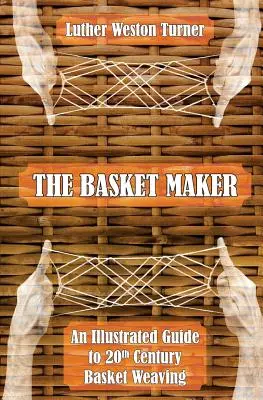 Košíkář: Ilustrovaný průvodce košíkářstvím 20. století - The Basket Maker: An Illustrated Guide to 20th Century Basket Weaving