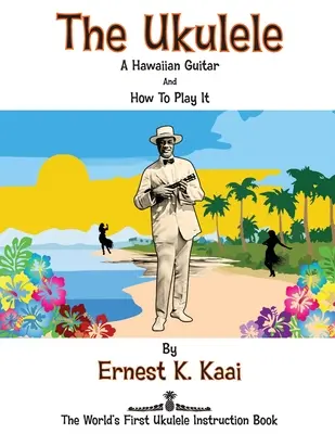 Ukulele: Jak se na něj hraje: havajská kytara a jak na ni hrát: Jak se hraje na ukulele: první instruktážní kniha na světě - The Ukulele: A Hawaiian Guitar, And How To Play It: The World's First Ukulele Instruction Book